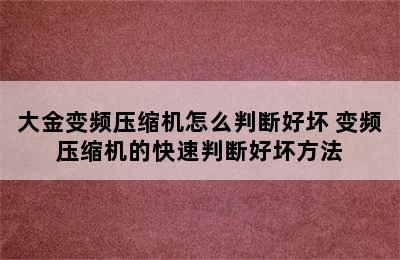 大金变频压缩机怎么判断好坏 变频压缩机的快速判断好坏方法